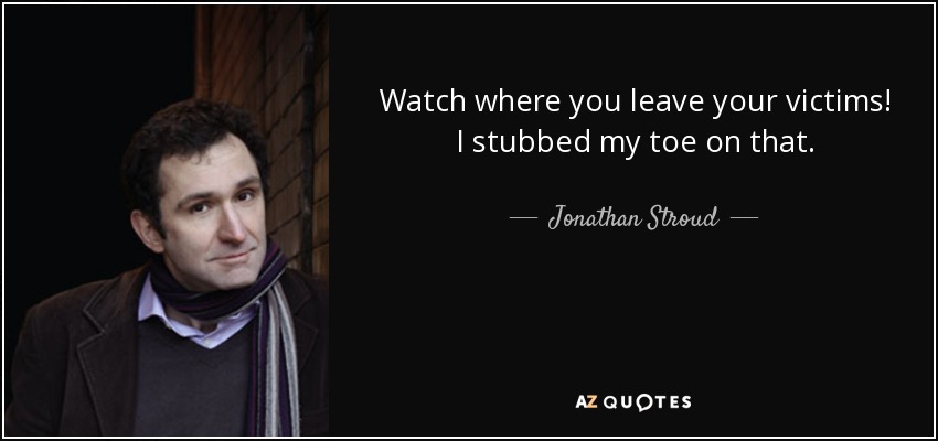 Watch where you leave your victims! I stubbed my toe on that. - Jonathan Stroud