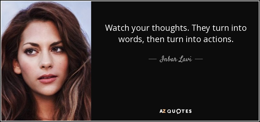 Watch your thoughts. They turn into words, then turn into actions. - Inbar Lavi