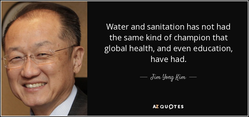 Water and sanitation has not had the same kind of champion that global health, and even education, have had. - Jim Yong Kim