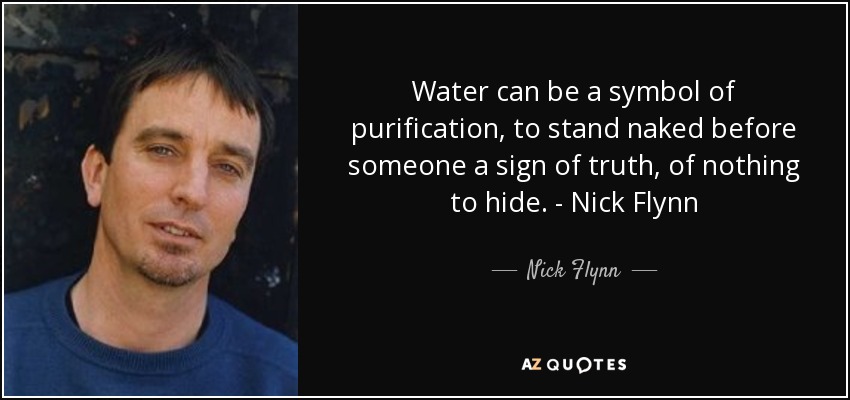 Water can be a symbol of purification, to stand naked before someone a sign of truth, of nothing to hide. - Nick Flynn - Nick Flynn