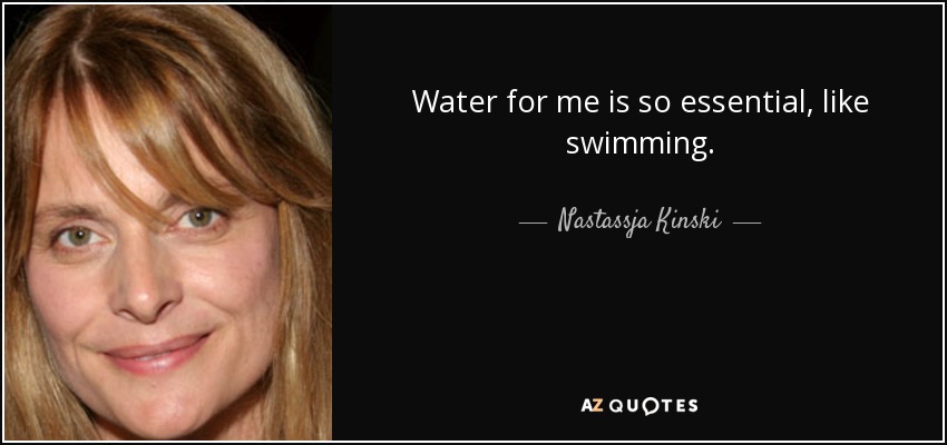 Water for me is so essential, like swimming. - Nastassja Kinski
