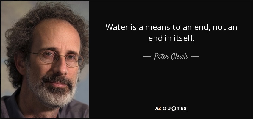 Water is a means to an end, not an end in itself. - Peter Gleick