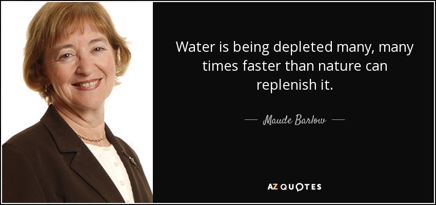 Water is being depleted many, many times faster than nature can replenish it. - Maude Barlow