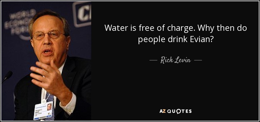 Water is free of charge. Why then do people drink Evian? - Rick Levin