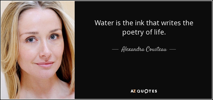 Water is the ink that writes the poetry of life. - Alexandra Cousteau
