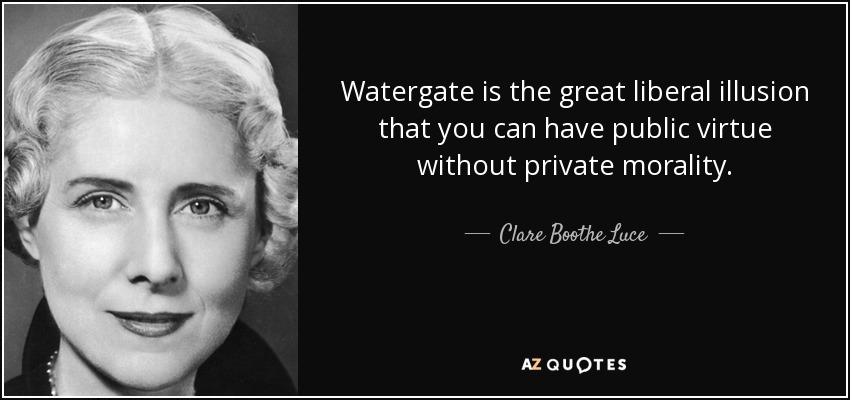 Watergate is the great liberal illusion that you can have public virtue without private morality. - Clare Boothe Luce