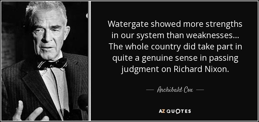 Watergate showed more strengths in our system than weaknesses... The whole country did take part in quite a genuine sense in passing judgment on Richard Nixon. - Archibald Cox