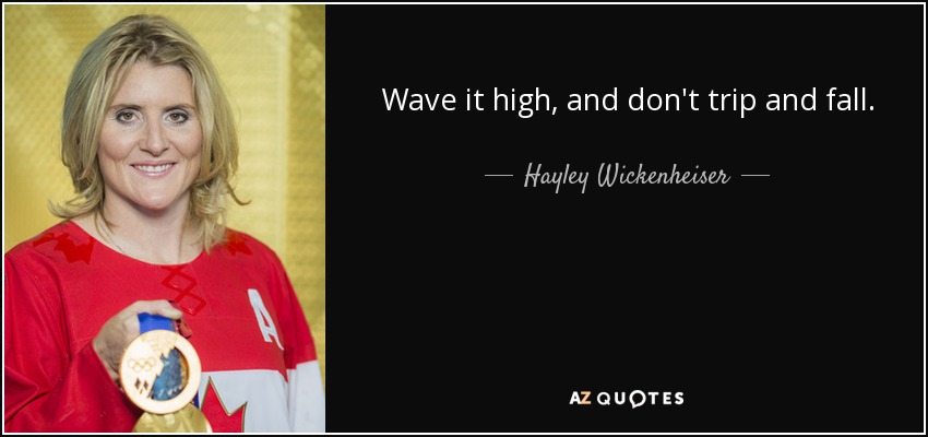 Wave it high, and don't trip and fall. - Hayley Wickenheiser