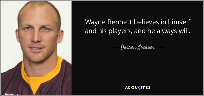 Wayne Bennett believes in himself and his players, and he always will. - Darren Lockyer