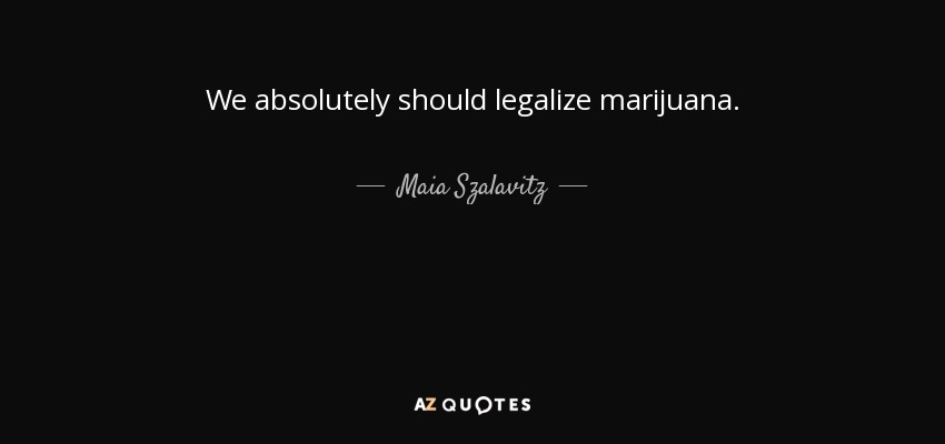 We absolutely should legalize marijuana. - Maia Szalavitz