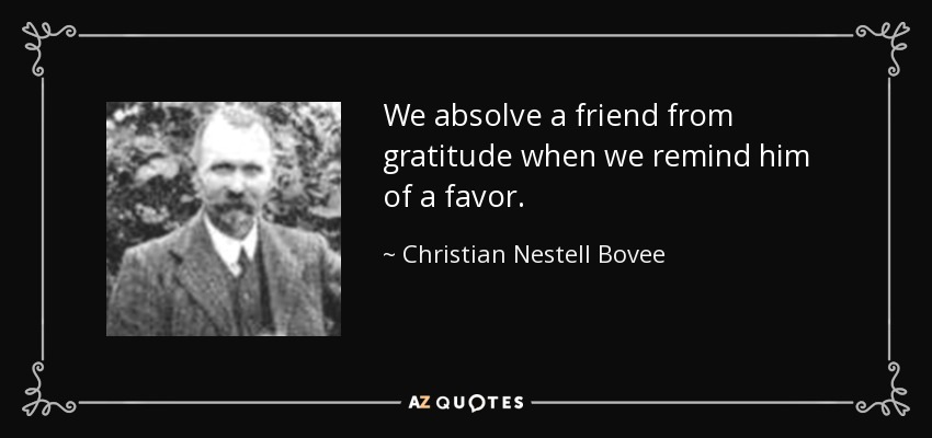 We absolve a friend from gratitude when we remind him of a favor. - Christian Nestell Bovee