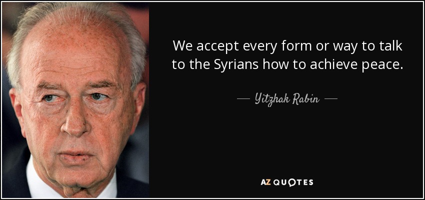 We accept every form or way to talk to the Syrians how to achieve peace. - Yitzhak Rabin