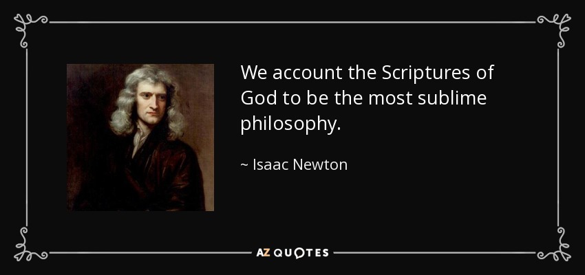 We account the Scriptures of God to be the most sublime philosophy. - Isaac Newton