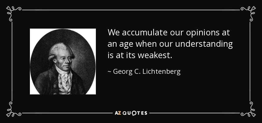 We accumulate our opinions at an age when our understanding is at its weakest. - Georg C. Lichtenberg