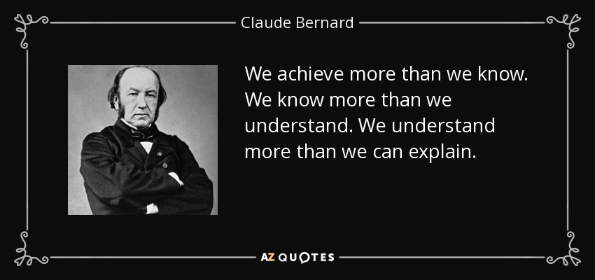 We achieve more than we know. We know more than we understand. We understand more than we can explain. - Claude Bernard