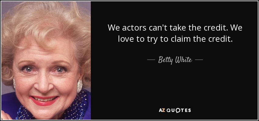 We actors can't take the credit. We love to try to claim the credit. - Betty White
