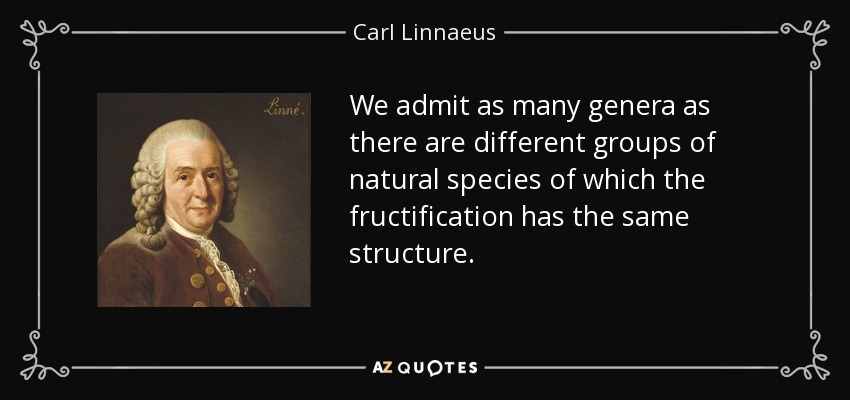 We admit as many genera as there are different groups of natural species of which the fructification has the same structure. - Carl Linnaeus