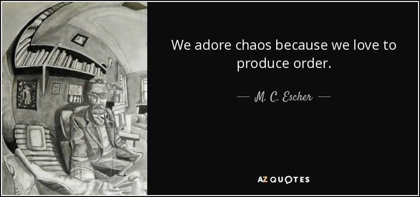 We adore chaos because we love to produce order. - M. C. Escher