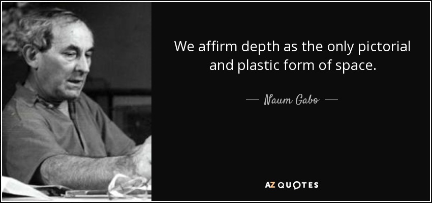 We affirm depth as the only pictorial and plastic form of space. - Naum Gabo