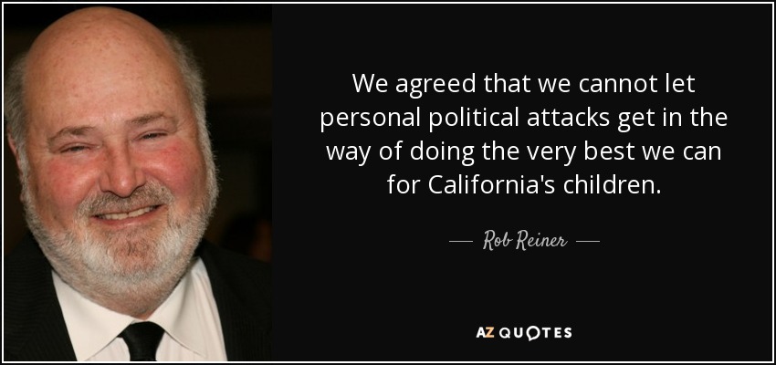 We agreed that we cannot let personal political attacks get in the way of doing the very best we can for California's children. - Rob Reiner