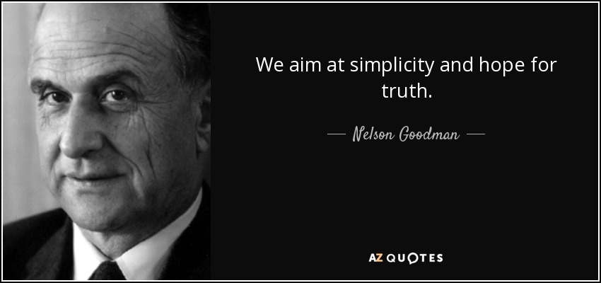 We aim at simplicity and hope for truth. - Nelson Goodman