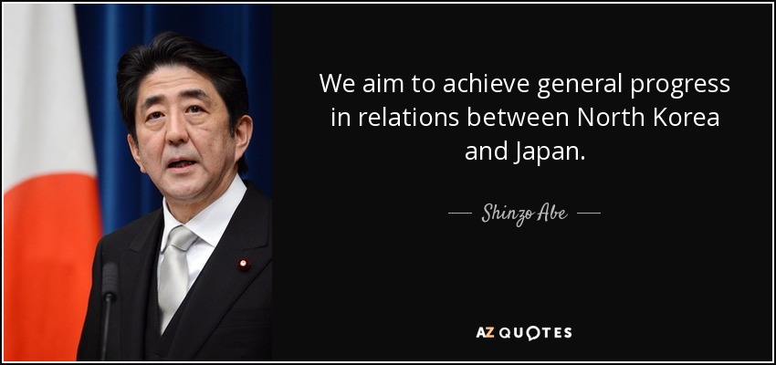 We aim to achieve general progress in relations between North Korea and Japan. - Shinzo Abe