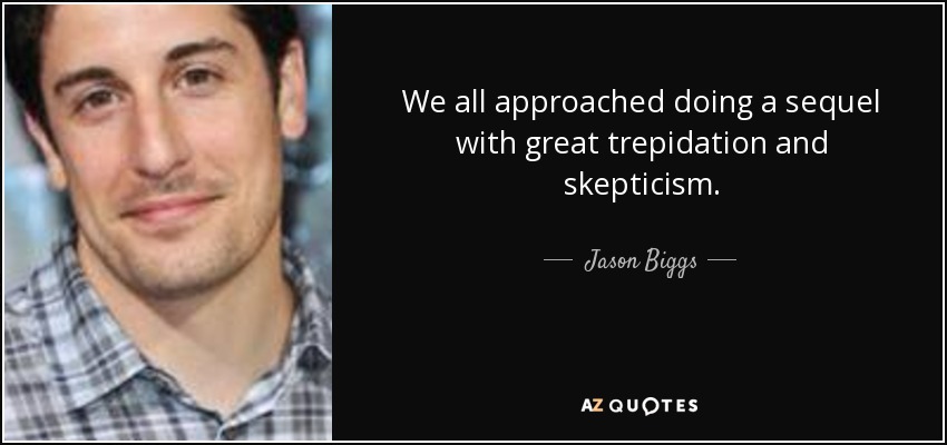 We all approached doing a sequel with great trepidation and skepticism. - Jason Biggs