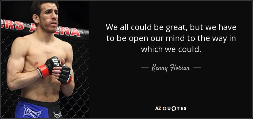 We all could be great, but we have to be open our mind to the way in which we could. - Kenny Florian