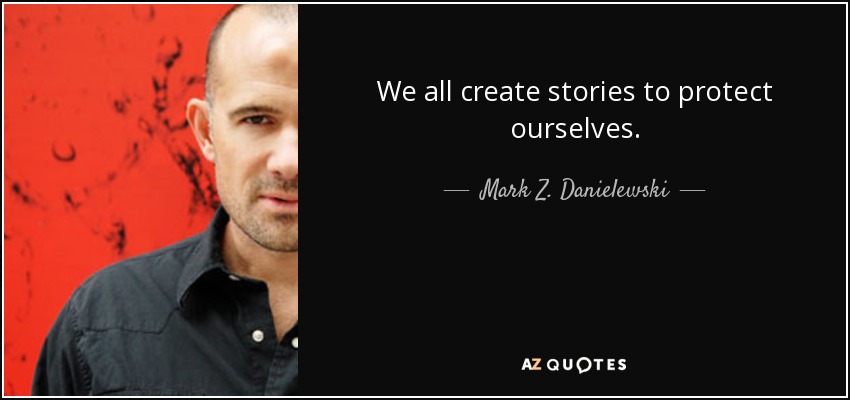 We all create stories to protect ourselves. - Mark Z. Danielewski