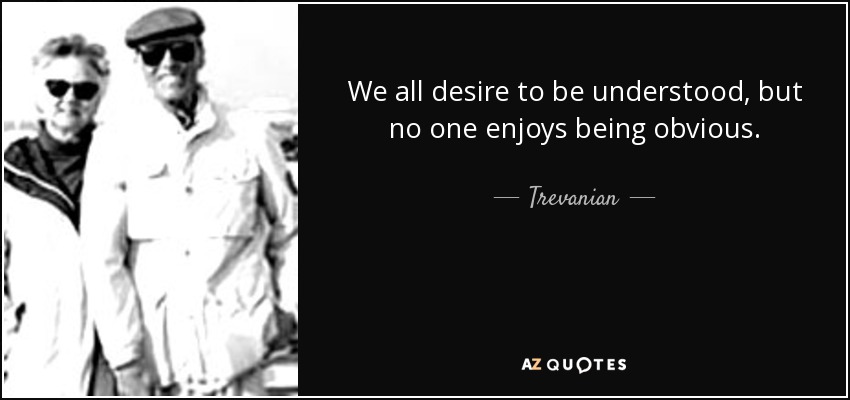 We all desire to be understood, but no one enjoys being obvious. - Trevanian