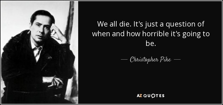 We all die. It's just a question of when and how horrible it's going to be. - Christopher Pike