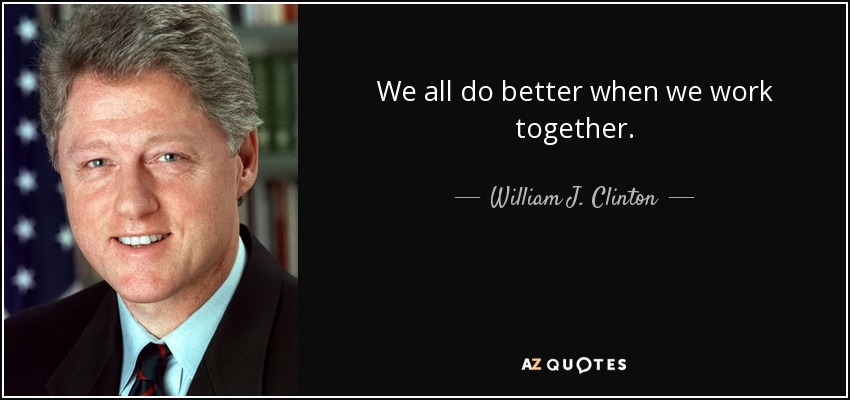 We all do better when we work together. - William J. Clinton