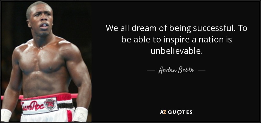 We all dream of being successful. To be able to inspire a nation is unbelievable. - Andre Berto