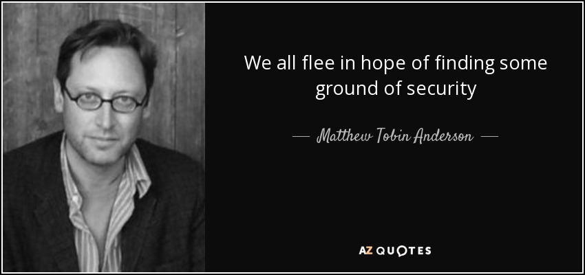 We all flee in hope of finding some ground of security - Matthew Tobin Anderson