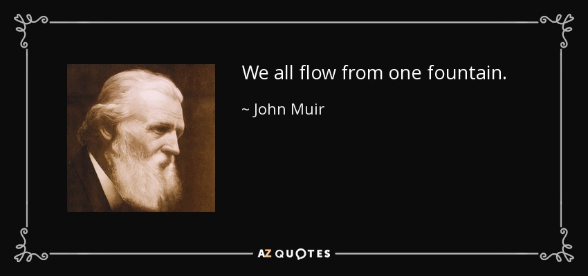 We all flow from one fountain. - John Muir