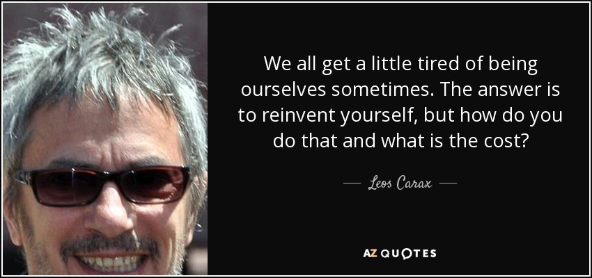 We all get a little tired of being ourselves sometimes. The answer is to reinvent yourself, but how do you do that and what is the cost? - Leos Carax