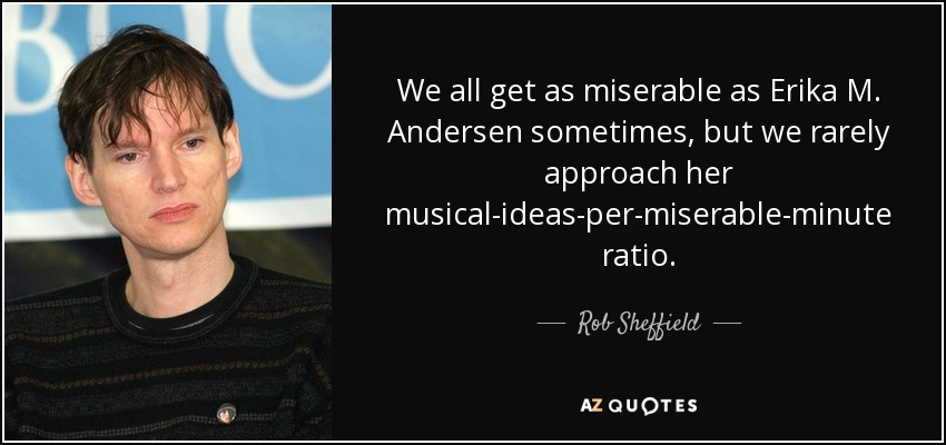 We all get as miserable as Erika M. Andersen sometimes, but we rarely approach her musical-ideas-per-miserable-minute ratio. - Rob Sheffield