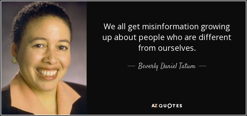 We all get misinformation growing up about people who are different from ourselves. - Beverly Daniel Tatum