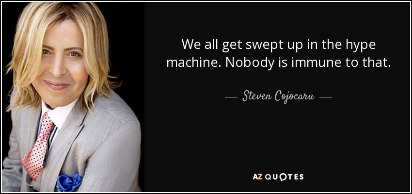 We all get swept up in the hype machine. Nobody is immune to that. - Steven Cojocaru
