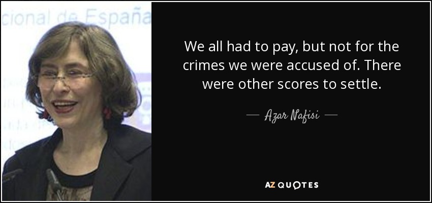 We all had to pay, but not for the crimes we were accused of. There were other scores to settle. - Azar Nafisi