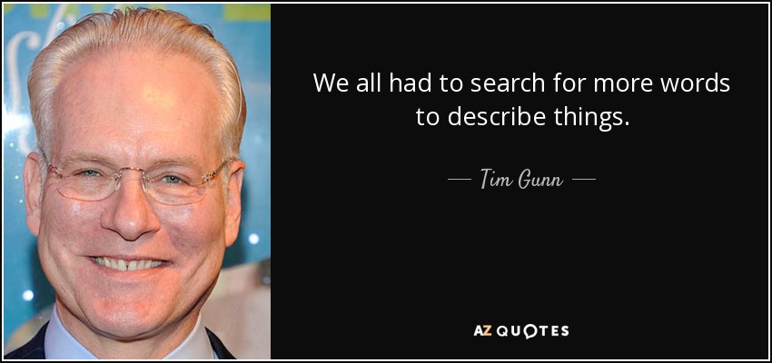 We all had to search for more words to describe things. - Tim Gunn