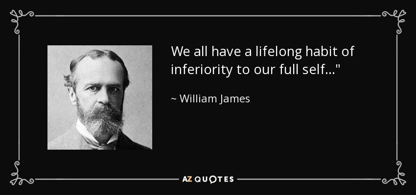 We all have a lifelong habit of inferiority to our full self...