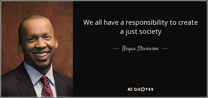 We all have a responsibility to create a just society - Bryan Stevenson