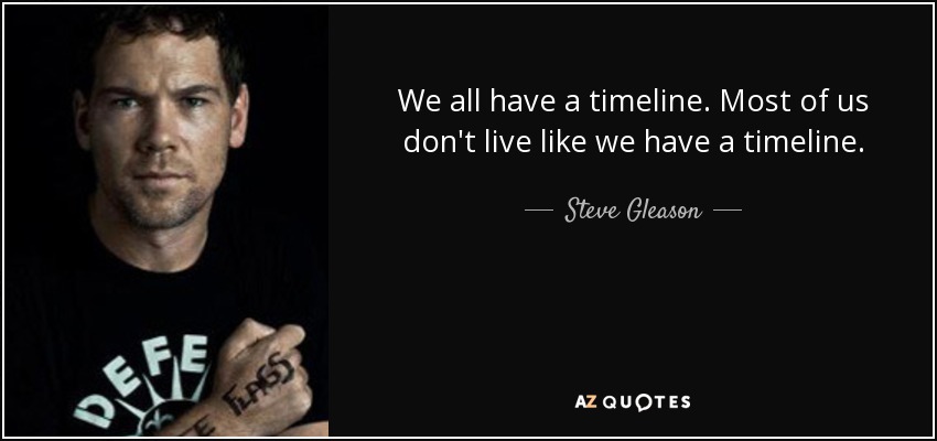 We all have a timeline. Most of us don't live like we have a timeline. - Steve Gleason