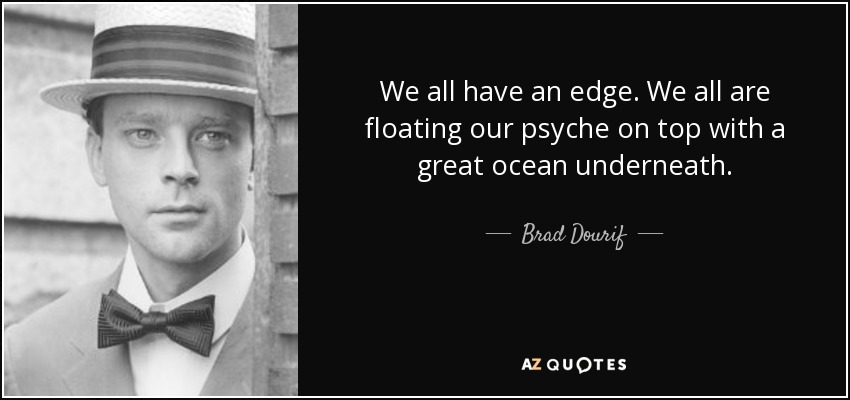 We all have an edge. We all are floating our psyche on top with a great ocean underneath. - Brad Dourif