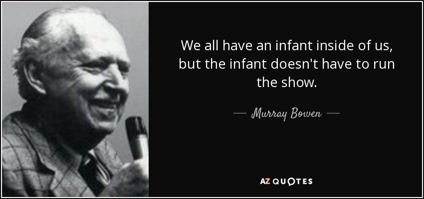 We all have an infant inside of us, but the infant doesn't have to run the show. - Murray Bowen