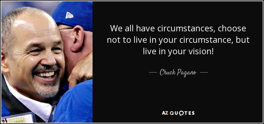 We all have circumstances, choose not to live in your circumstance, but live in your vision! - Chuck Pagano