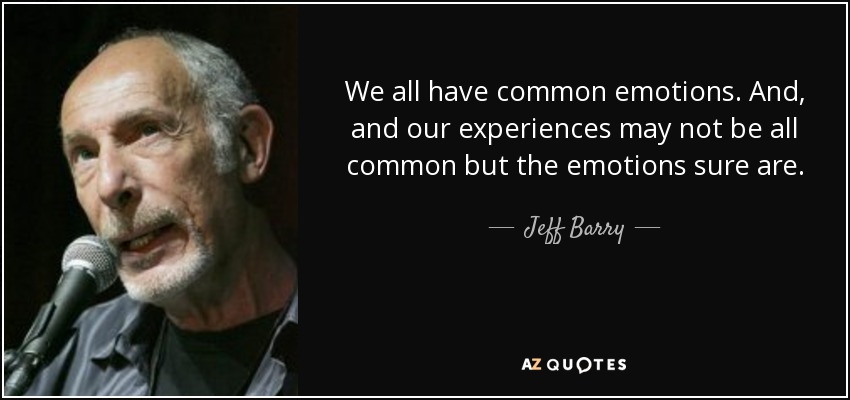 We all have common emotions. And, and our experiences may not be all common but the emotions sure are. - Jeff Barry