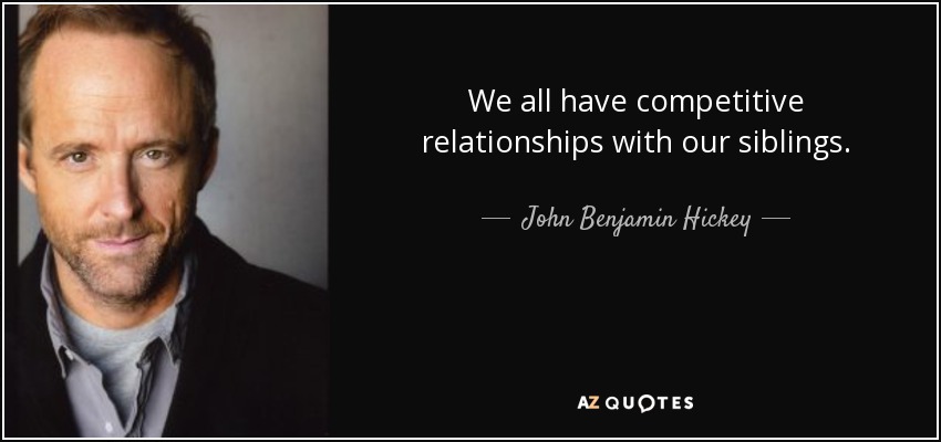 We all have competitive relationships with our siblings. - John Benjamin Hickey