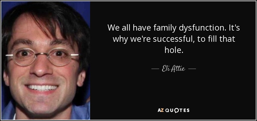 We all have family dysfunction. It's why we're successful, to fill that hole. - Eli Attie